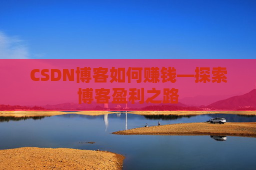 CSDN博客如何赚钱—探索博客盈利之路